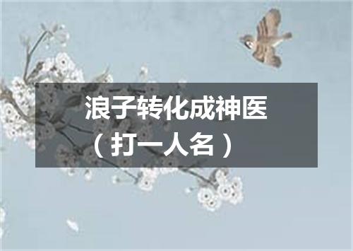 浪子转化成神医（打一人名）