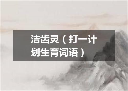 洁齿灵（打一计划生育词语）