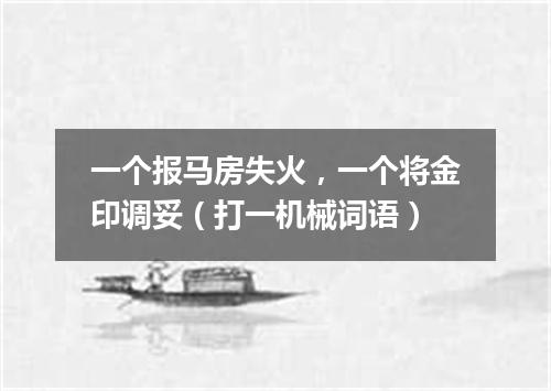 一个报马房失火，一个将金印调妥（打一机械词语）