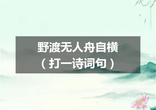 野渡无人舟自横（打一诗词句）