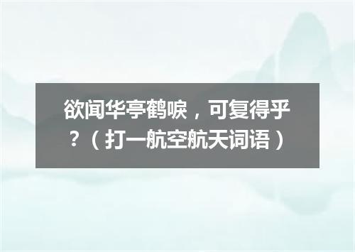 欲闻华亭鹤唳，可复得乎？（打一航空航天词语）