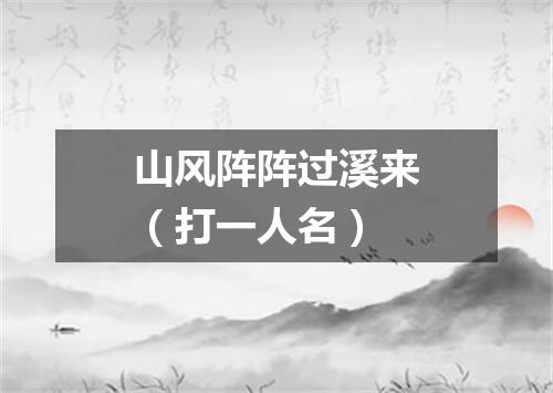 山风阵阵过溪来（打一人名）