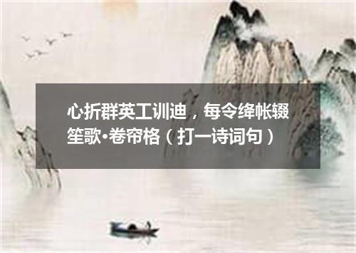 心折群英工训迪，每令绛帐辍笙歌·卷帘格（打一诗词句）