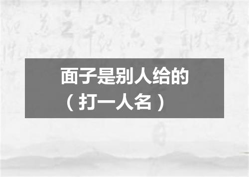 面子是别人给的（打一人名）