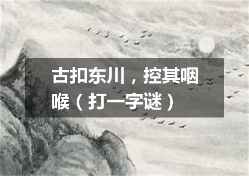 古扣东川，控其咽喉（打一字谜）