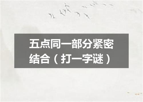 五点同一部分紧密结合（打一字谜）