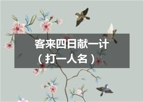 客来四日献一计（打一人名）