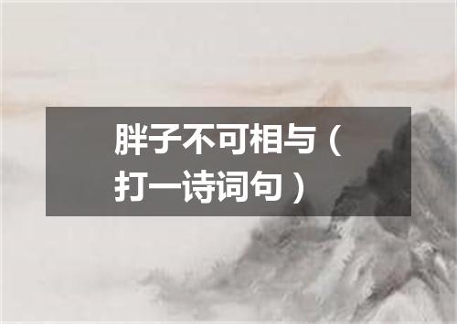 胖子不可相与（打一诗词句）