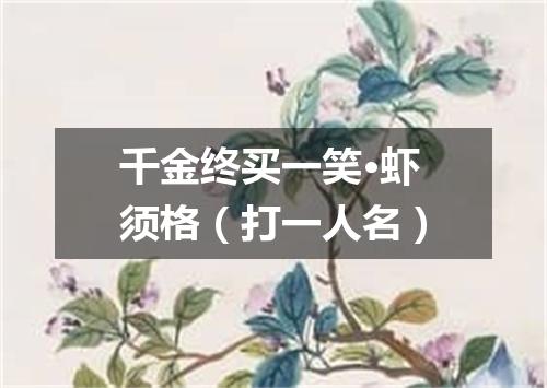 千金终买一笑·虾须格（打一人名）