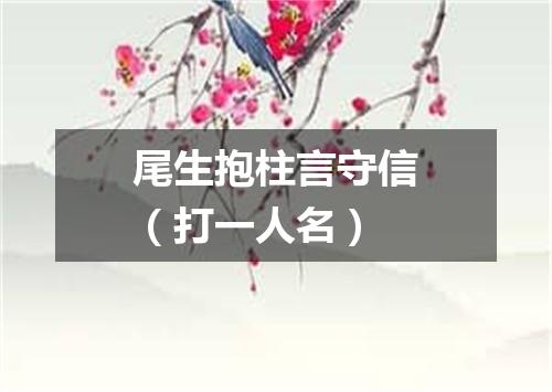 尾生抱柱言守信（打一人名）