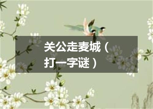 关公走麦城（打一字谜）