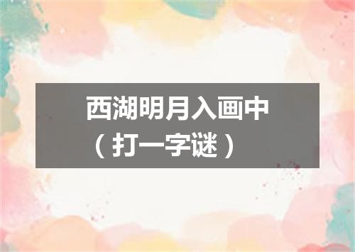 西湖明月入画中（打一字谜）