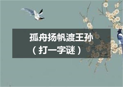 孤舟扬帆渡王孙（打一字谜）