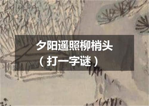 夕阳遥照柳梢头（打一字谜）