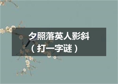 夕照落英人影斜（打一字谜）