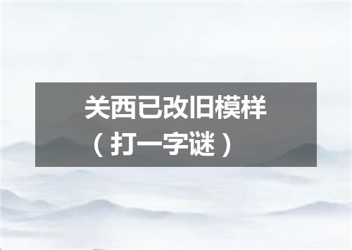 关西已改旧模样（打一字谜）