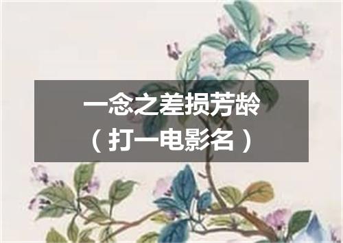 一念之差损芳龄（打一电影名）