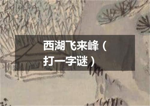 西湖飞来峰（打一字谜）