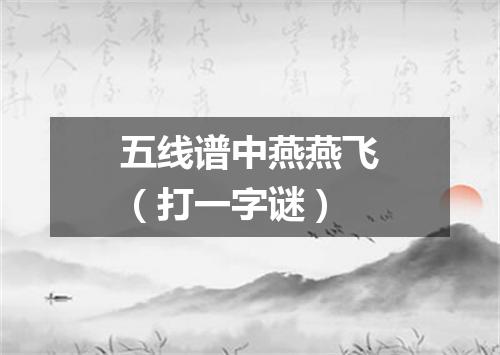 五线谱中燕燕飞（打一字谜）