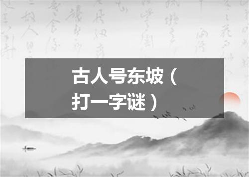 古人号东坡（打一字谜）