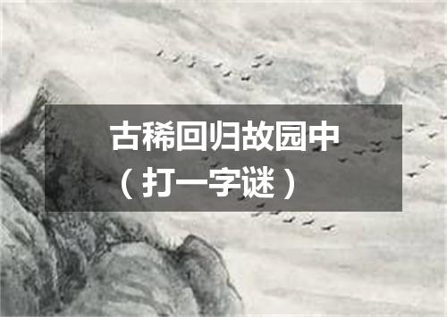 古稀回归故园中（打一字谜）