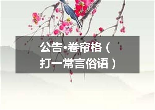 公告·卷帘格（打一常言俗语）