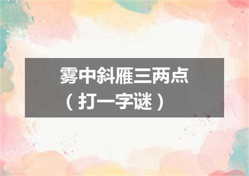 雾中斜雁三两点（打一字谜）