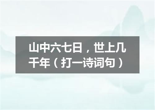 山中六七日，世上几千年（打一诗词句）