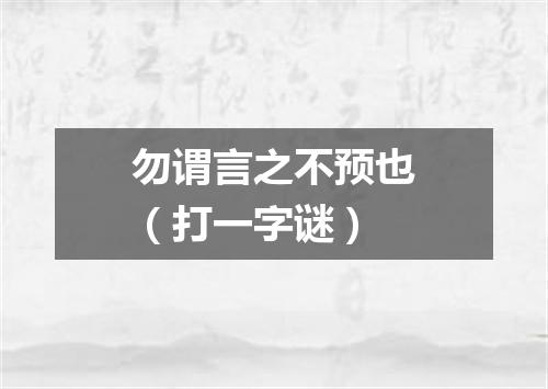 勿谓言之不预也（打一字谜）