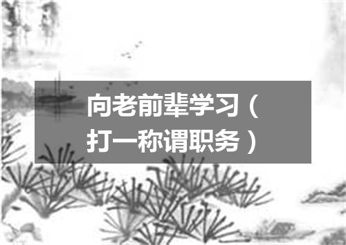 向老前辈学习（打一称谓职务）