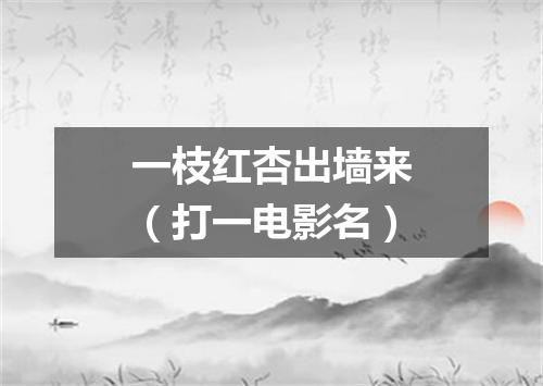 一枝红杏出墙来（打一电影名）