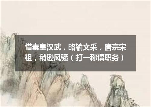 惜秦皇汉武，略输文采，唐宗宋祖，稍逊风骚（打一称谓职务）