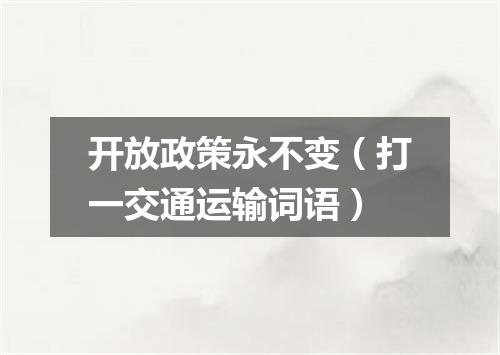 开放政策永不变（打一交通运输词语）