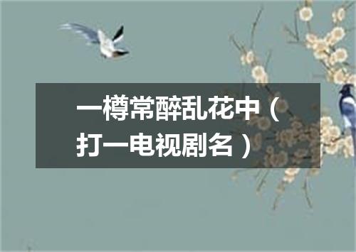 一樽常醉乱花中（打一电视剧名）