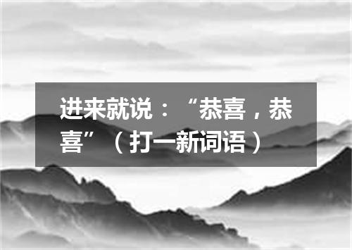 进来就说：“恭喜，恭喜”（打一新词语）