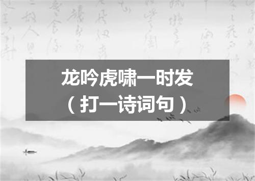 龙吟虎啸一时发（打一诗词句）