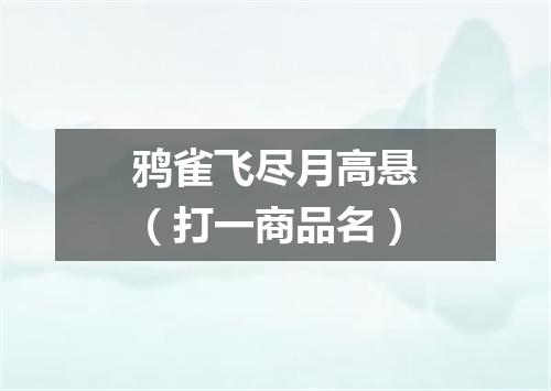 鸦雀飞尽月高悬（打一商品名）