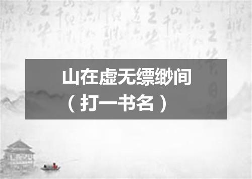 山在虚无缥缈间（打一书名）