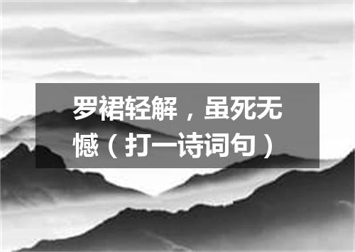 罗裙轻解，虽死无憾（打一诗词句）