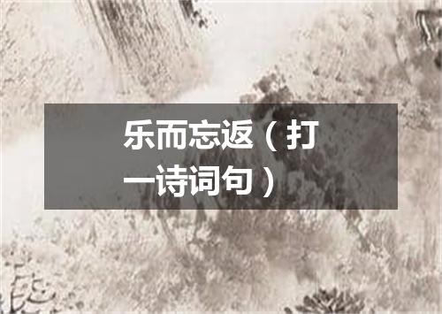 乐而忘返（打一诗词句）