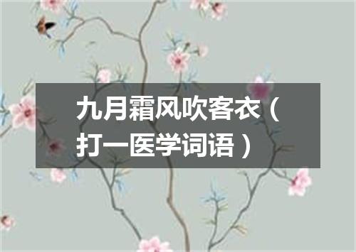 九月霜风吹客衣（打一医学词语）