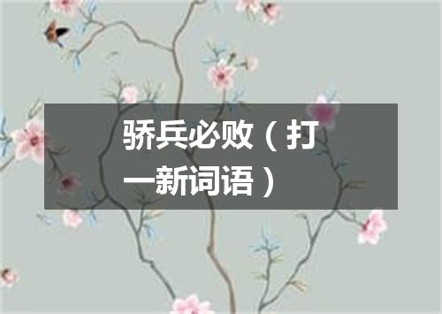 骄兵必败（打一新词语）