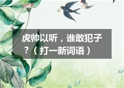 虎帅以听，谁敢犯子？（打一新词语）