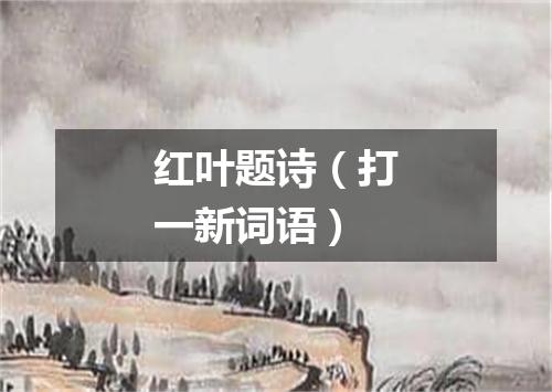 红叶题诗（打一新词语）