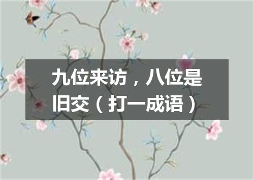 九位来访，八位是旧交（打一成语）