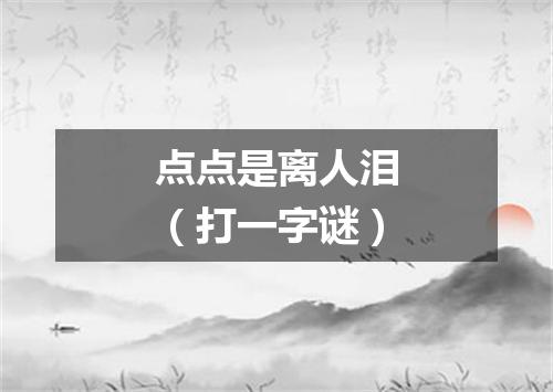 点点是离人泪（打一字谜）