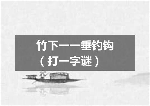 竹下一一垂钓钩（打一字谜）