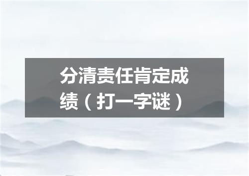 分清责任肯定成绩（打一字谜）