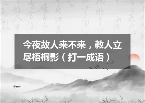 今夜故人来不来，教人立尽梧桐影（打一成语）