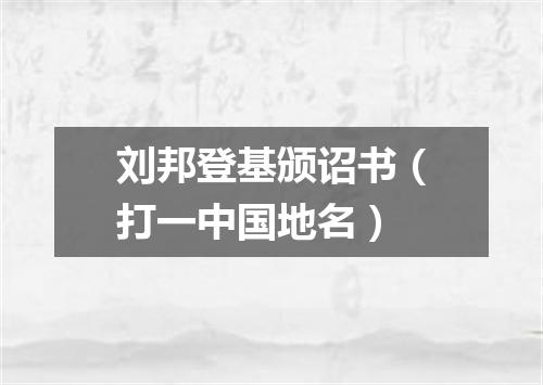 刘邦登基颁诏书（打一中国地名）